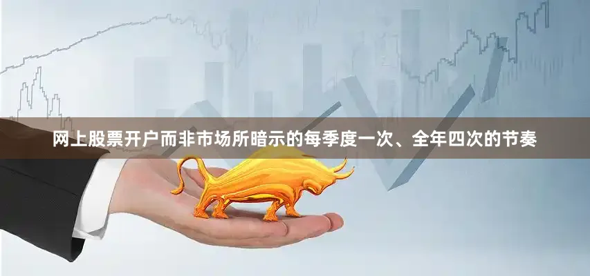 网上股票开户而非市场所暗示的每季度一次、全年四次的节奏
