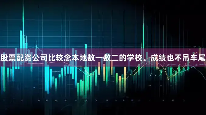 股票配资公司比较念本地数一数二的学校、成绩也不吊车尾