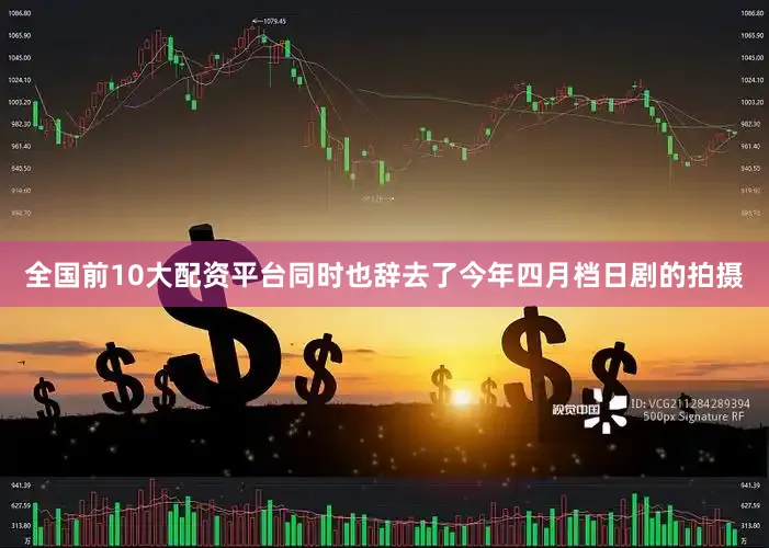 全国前10大配资平台同时也辞去了今年四月档日剧的拍摄