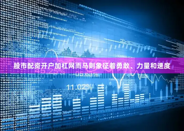 股市配资开户加杠网而马则象征着勇敢、力量和速度