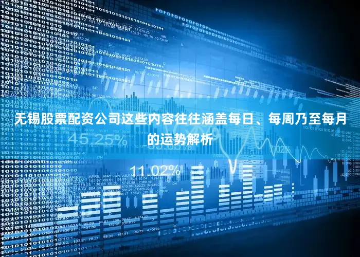 无锡股票配资公司这些内容往往涵盖每日、每周乃至每月的运势解析