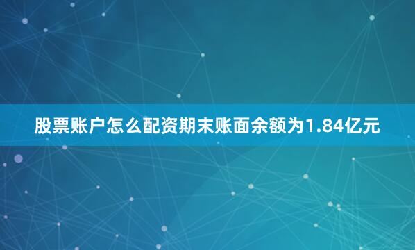 股票账户怎么配资期末账面余额为1.84亿元