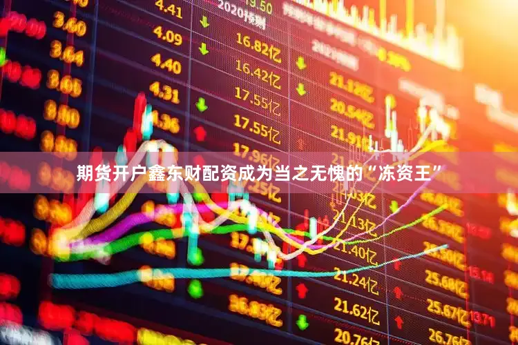 期货开户鑫东财配资成为当之无愧的“冻资王”