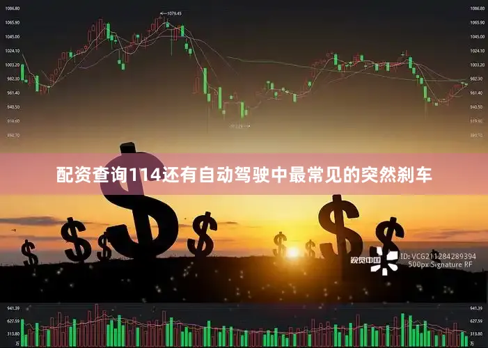 配资查询114还有自动驾驶中最常见的突然刹车