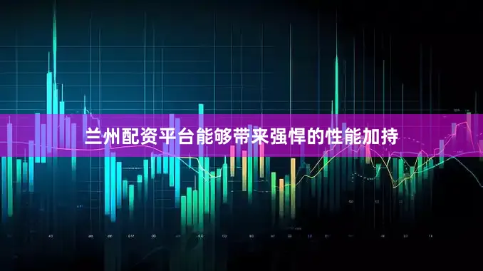 兰州配资平台能够带来强悍的性能加持