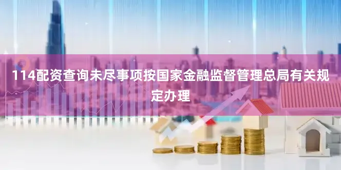 114配资查询　　未尽事项按国家金融监督管理总局有关规定办理