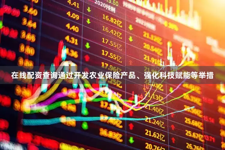 在线配资查询通过开发农业保险产品、强化科技赋能等举措