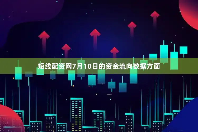 短线配资网7月10日的资金流向数据方面