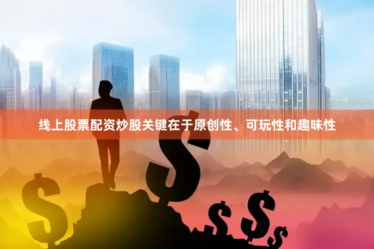线上股票配资炒股关键在于原创性、可玩性和趣味性