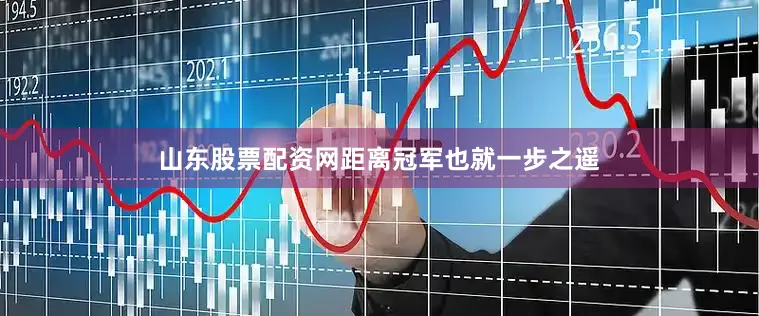山东股票配资网距离冠军也就一步之遥