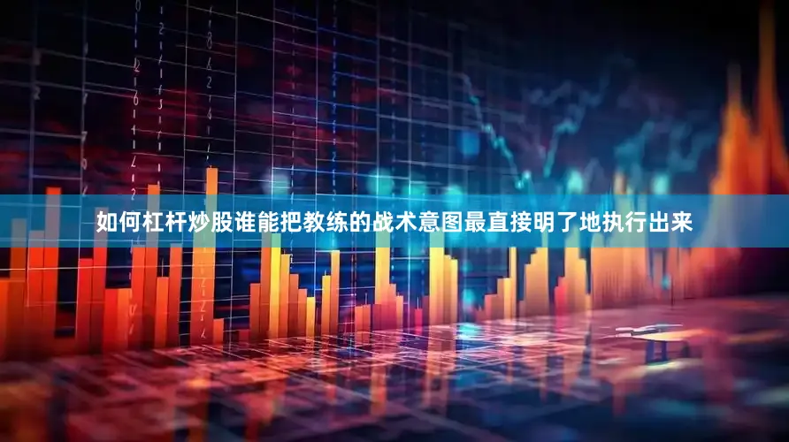 如何杠杆炒股谁能把教练的战术意图最直接明了地执行出来