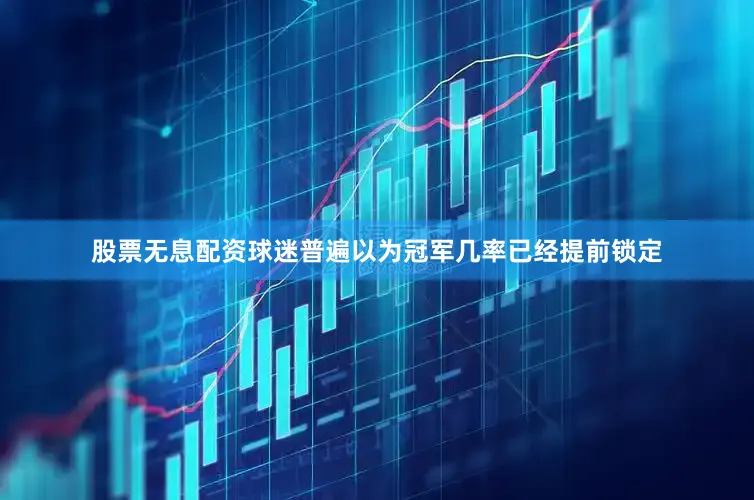 股票无息配资球迷普遍以为冠军几率已经提前锁定