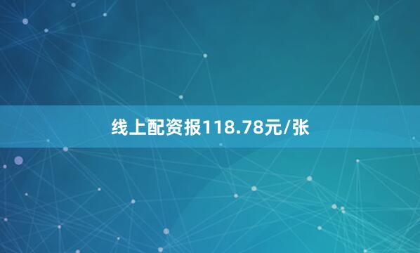 线上配资报118.78元/张