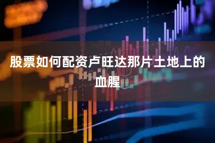 股票如何配资卢旺达那片土地上的血腥
