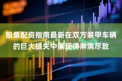 股票配资指南最新在双方装甲车辆的巨大损失中展现得淋漓尽致