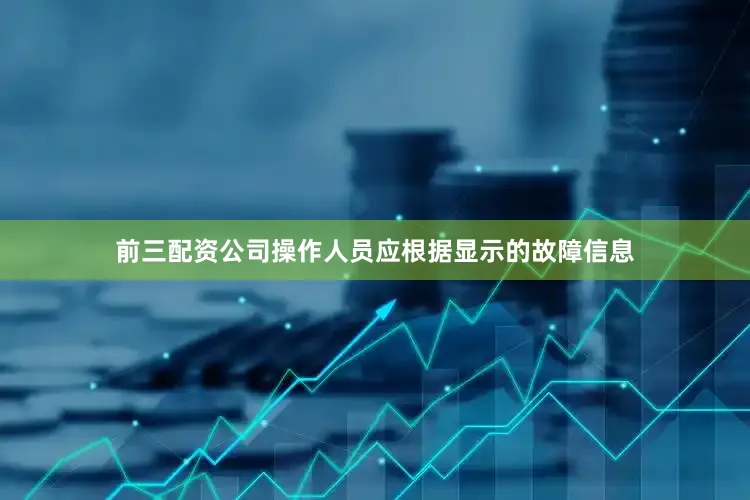 前三配资公司操作人员应根据显示的故障信息