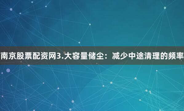 南京股票配资网3.大容量储尘：减少中途清理的频率
