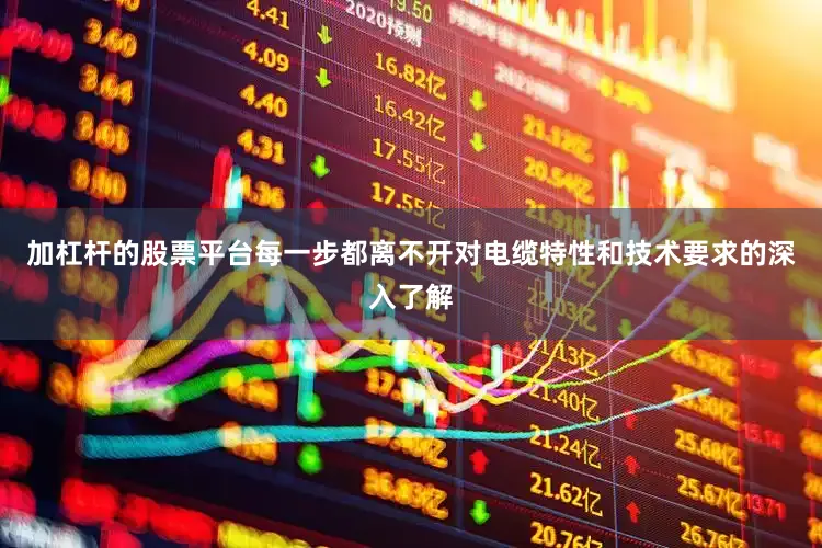 加杠杆的股票平台每一步都离不开对电缆特性和技术要求的深入了解