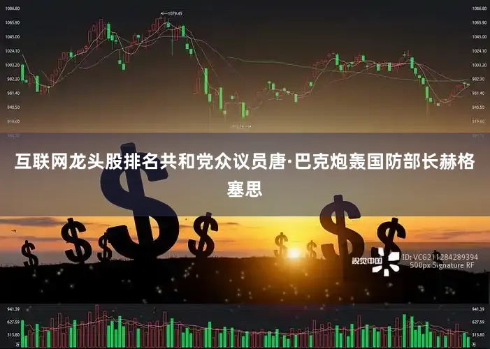 互联网龙头股排名共和党众议员唐·巴克炮轰国防部长赫格塞思