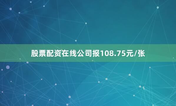 股票配资在线公司报108.75元/张
