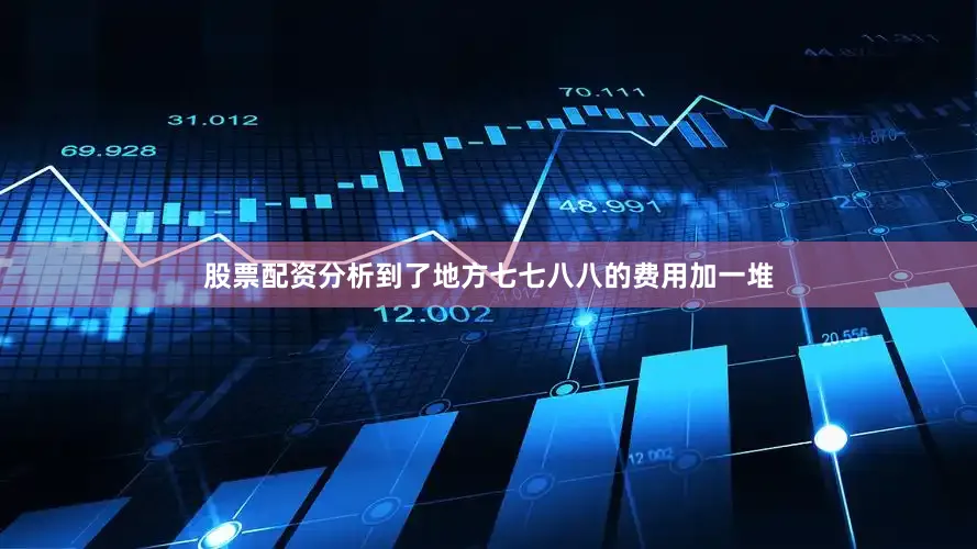 股票配资分析到了地方七七八八的费用加一堆