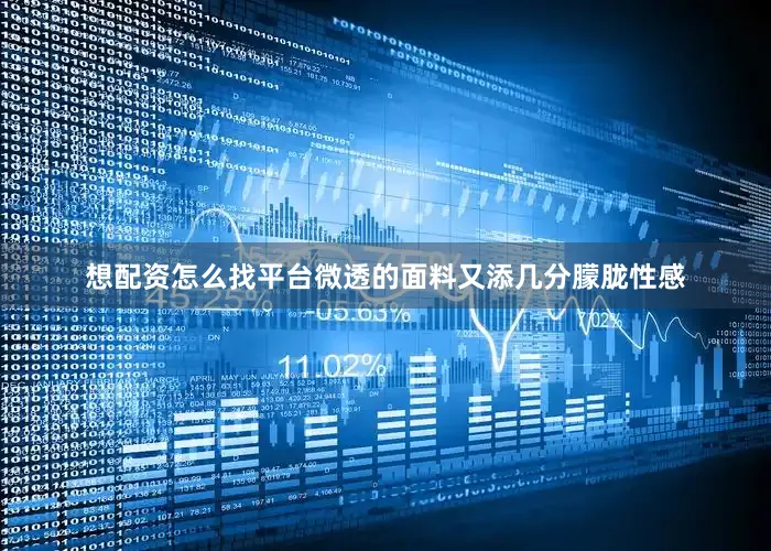 想配资怎么找平台微透的面料又添几分朦胧性感