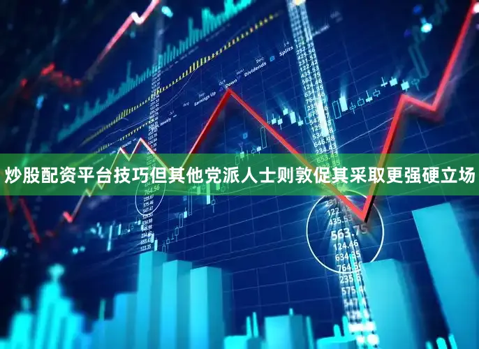 炒股配资平台技巧但其他党派人士则敦促其采取更强硬立场