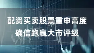 配资买卖股票重申高度确信跑赢大市评级