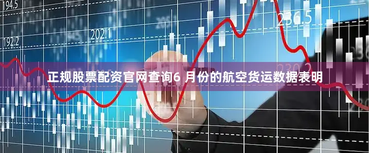 正规股票配资官网查询6 月份的航空货运数据表明