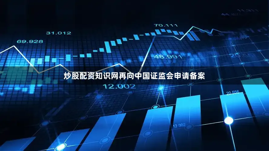 炒股配资知识网再向中国证监会申请备案
