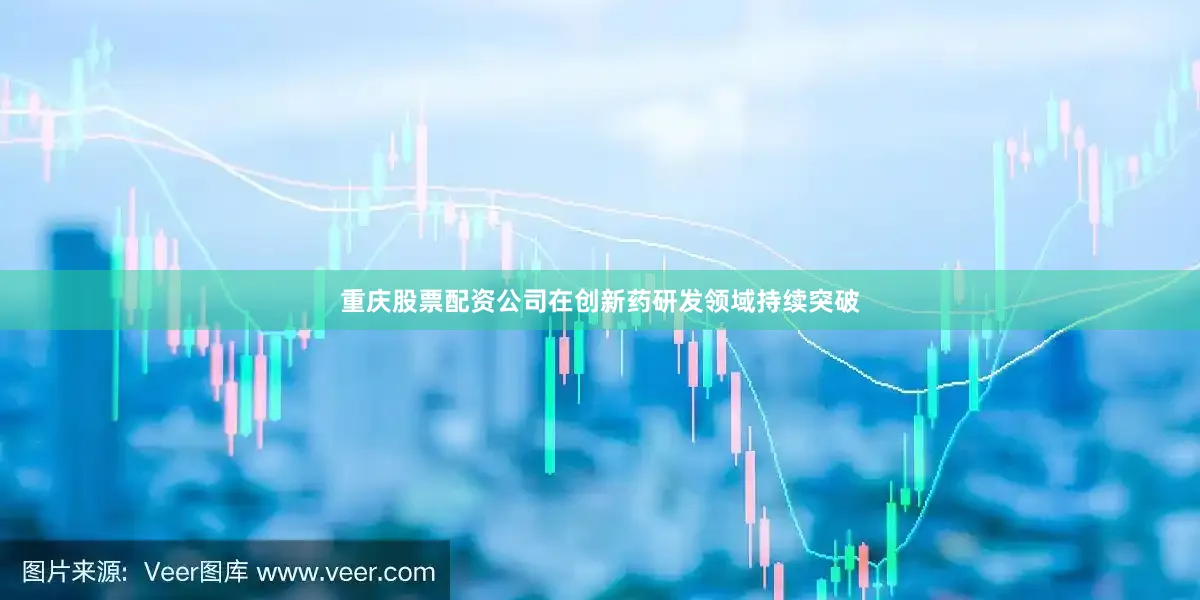 重庆股票配资公司在创新药研发领域持续突破