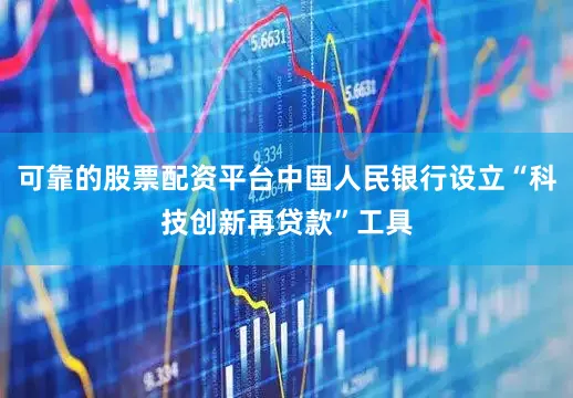可靠的股票配资平台中国人民银行设立“科技创新再贷款”工具