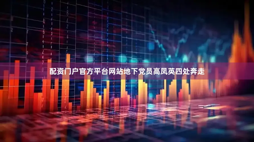 配资门户官方平台网站　　地下党员高凤英四处奔走