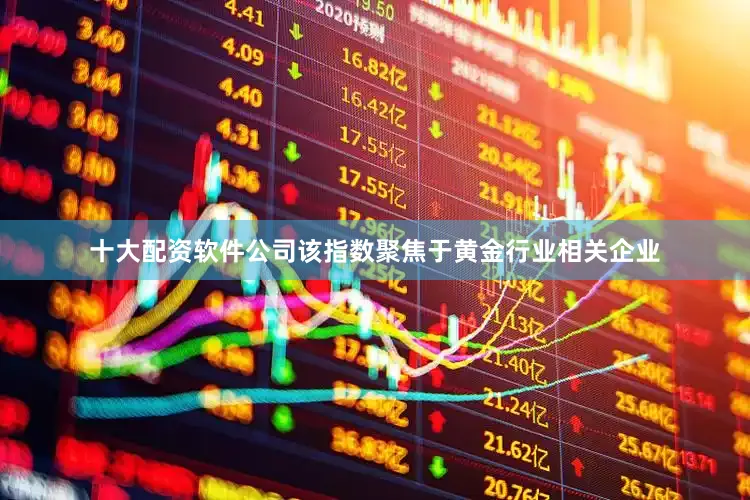 十大配资软件公司该指数聚焦于黄金行业相关企业