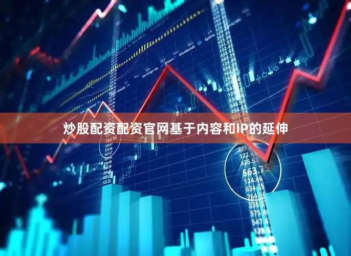 炒股配资配资官网基于内容和IP的延伸