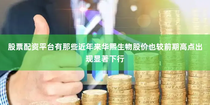 股票配资平台有那些近年来华熙生物股价也较前期高点出现显著下行
