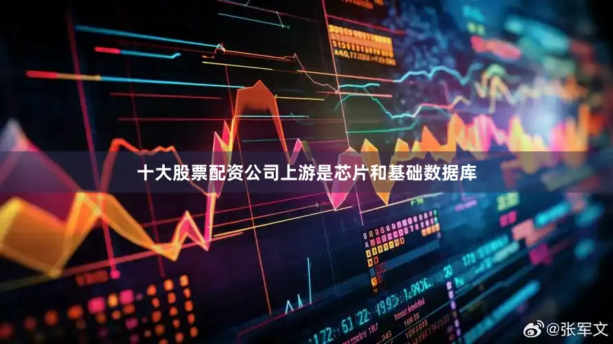十大股票配资公司上游是芯片和基础数据库