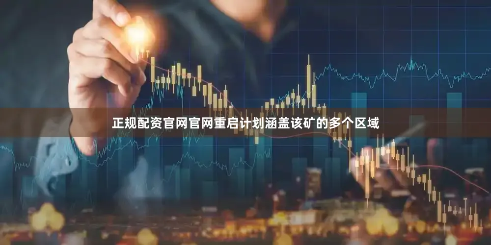 正规配资官网官网重启计划涵盖该矿的多个区域