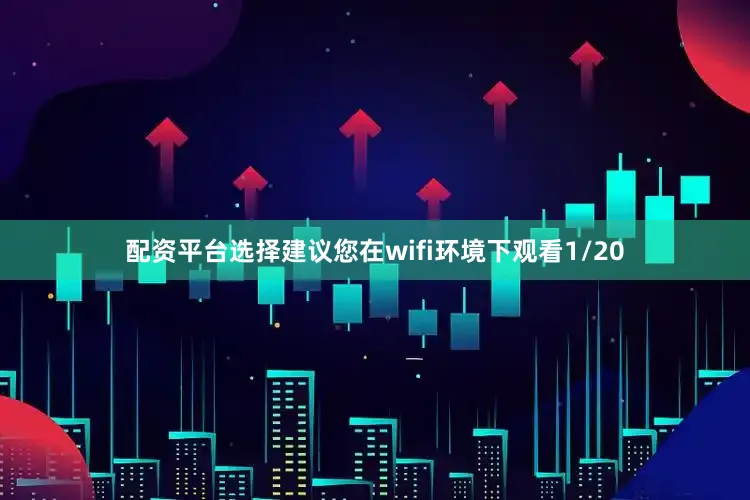 配资平台选择建议您在wifi环境下观看1/20