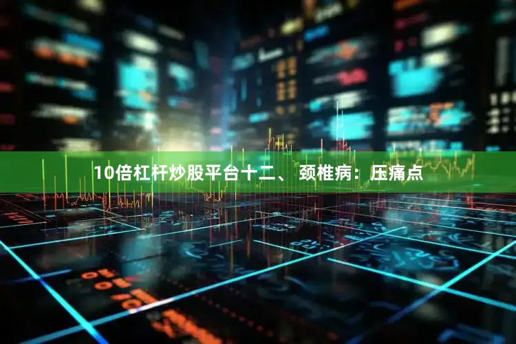 10倍杠杆炒股平台十二、 颈椎病：压痛点