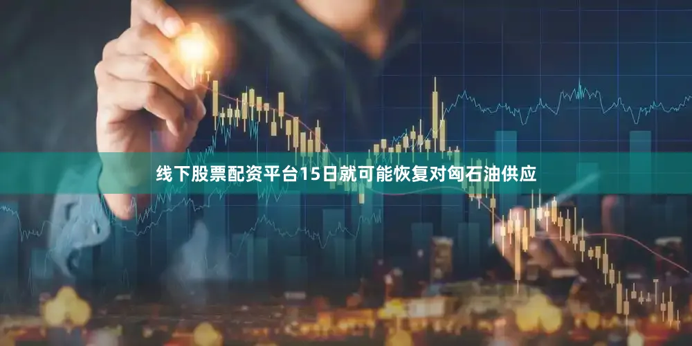 线下股票配资平台15日就可能恢复对匈石油供应
