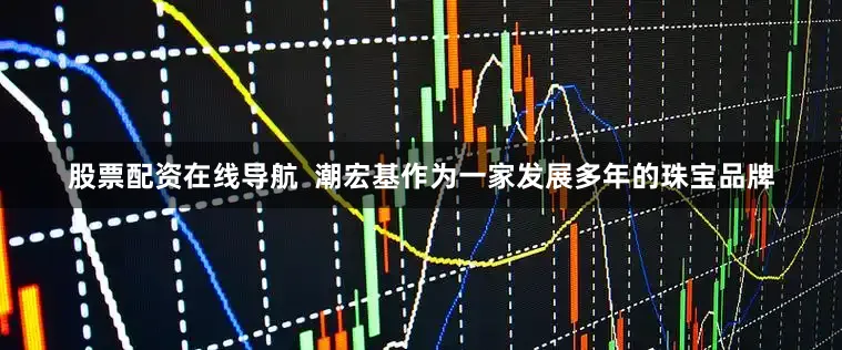 股票配资在线导航  潮宏基作为一家发展多年的珠宝品牌