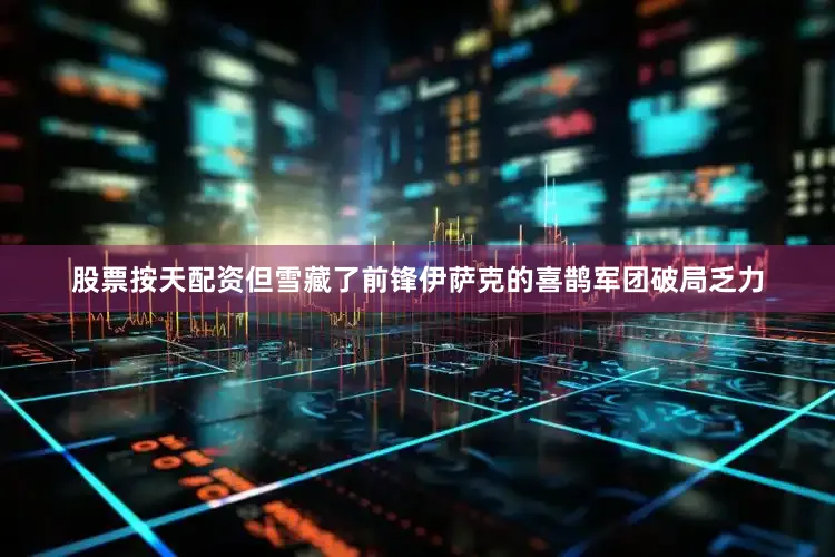 股票按天配资但雪藏了前锋伊萨克的喜鹊军团破局乏力
