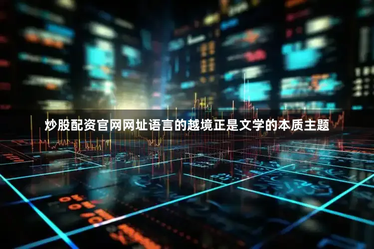 炒股配资官网网址语言的越境正是文学的本质主题