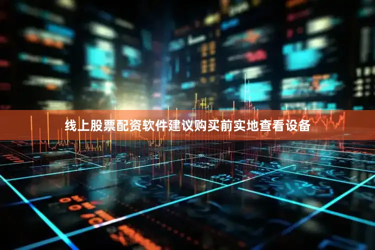 线上股票配资软件建议购买前实地查看设备