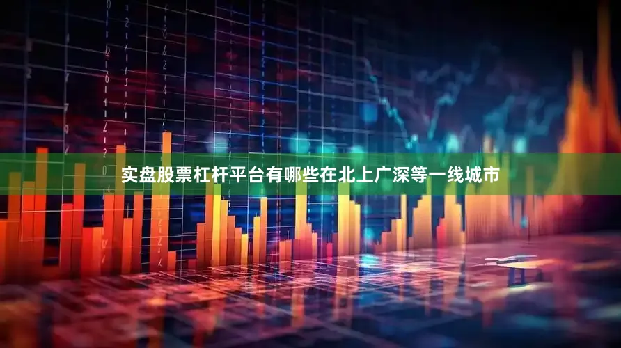 实盘股票杠杆平台有哪些在北上广深等一线城市