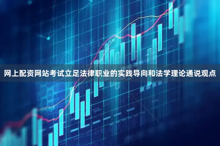 网上配资网站考试立足法律职业的实践导向和法学理论通说观点