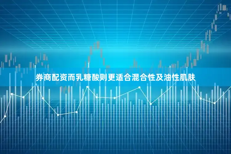 券商配资而乳糖酸则更适合混合性及油性肌肤