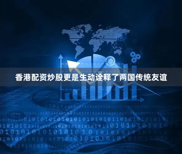 香港配资炒股更是生动诠释了两国传统友谊