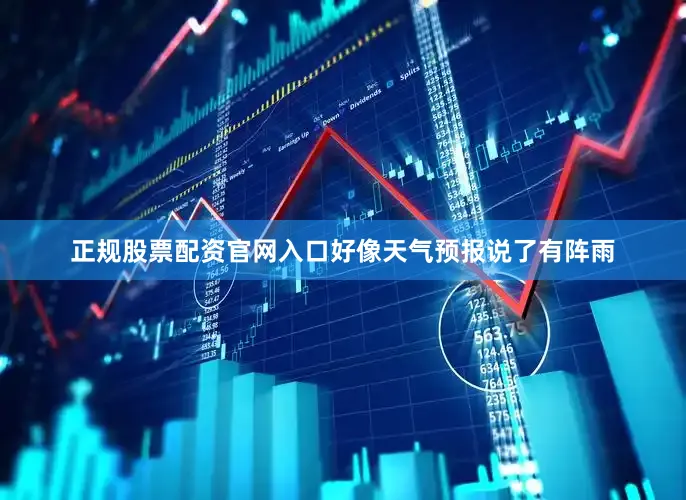 正规股票配资官网入口好像天气预报说了有阵雨